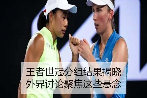 王者世冠分组结果揭晓 外界讨论聚焦这些悬念