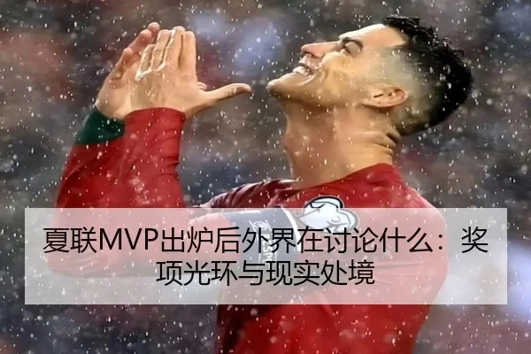 夏联MVP出炉后外界在讨论什么：奖项光环与现实处境